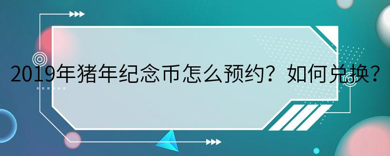 2019年猪年纪念币怎么预约？如何兑换？