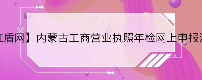 【红盾网】内蒙古工商营业执照年检网上申报流程