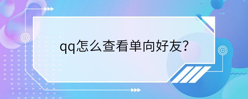 qq怎么查看单向好友？