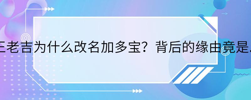 王老吉为什么改名加多宝？背后的缘由竟是...