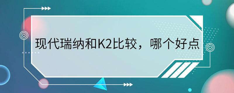 现代瑞纳和K2比较，哪个好点