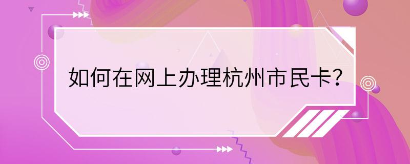 如何在网上办理杭州市民卡？