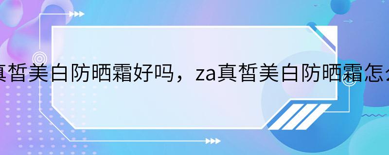 za真皙美白防晒霜好吗，za真皙美白防晒霜怎么样