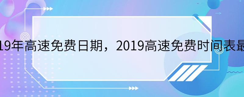 2019年高速免费日期，2019高速免费时间表最新