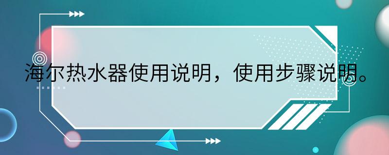 海尔热水器使用说明，使用步骤说明。