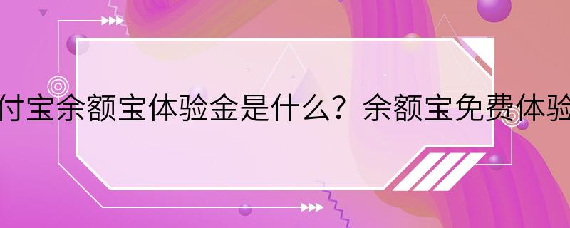 支付宝余额宝体验金是什么？余额宝免费体验金