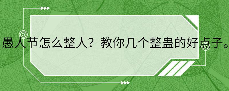 愚人节怎么整人？教你几个整蛊的好点子。