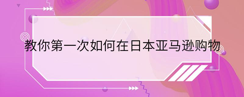 教你第一次如何在日本亚马逊购物