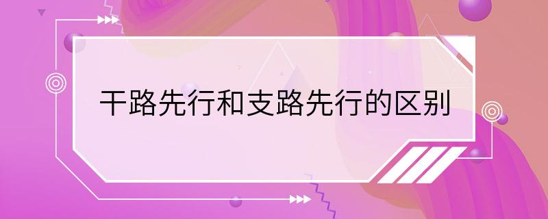 干路先行和支路先行的区别