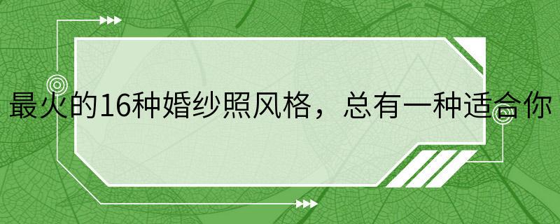 最火的16种婚纱照风格，总有一种适合你