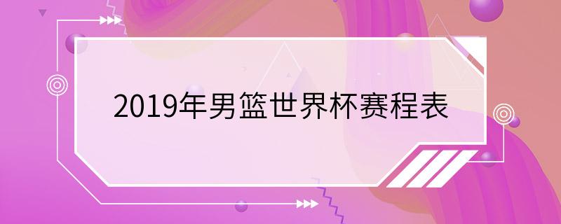 2019年男篮世界杯赛程表