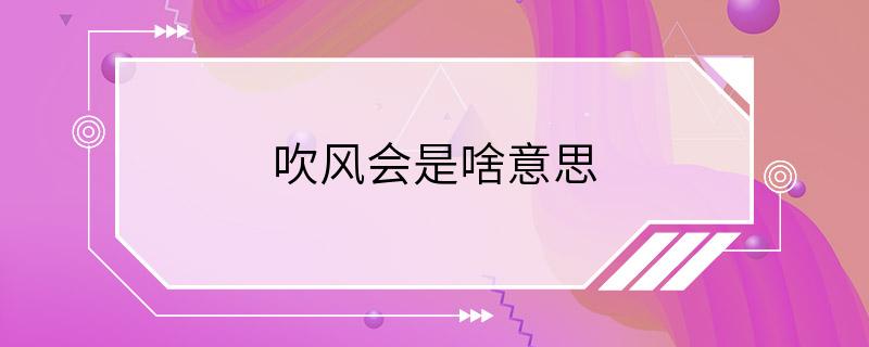 吹风会是啥意思