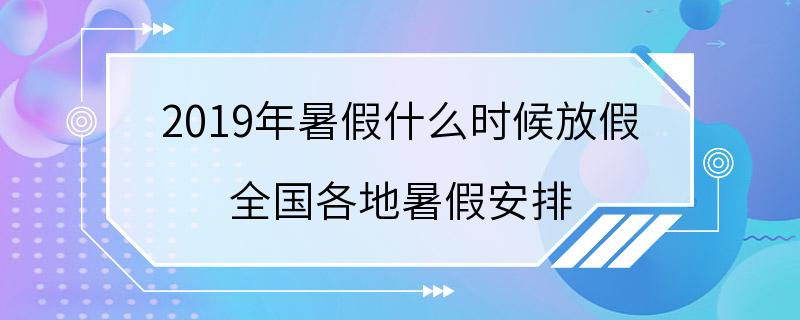 2019年暑假什么时候放假 全国各地暑假安排