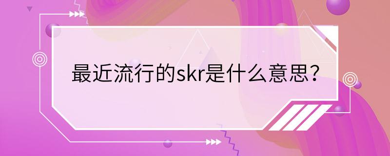 最近流行的skr是什么意思？