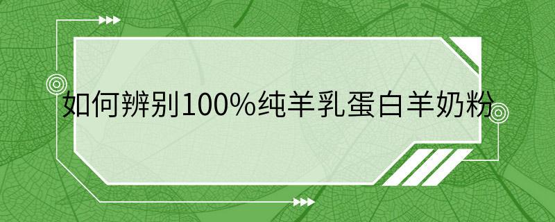 如何辨别100%纯羊乳蛋白羊奶粉