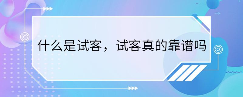 什么是试客，试客真的靠谱吗