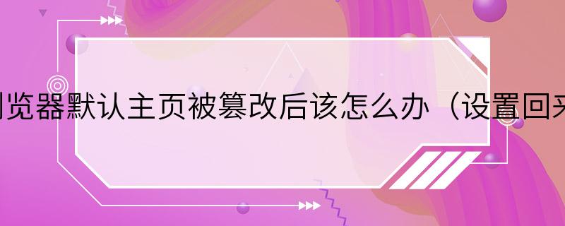 浏览器默认主页被篡改后该怎么办（设置回来）