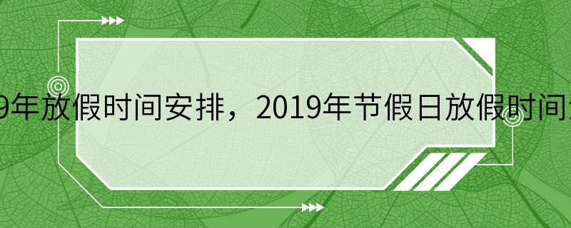 2019年放假时间安排，2019年节假日放假时间汇总