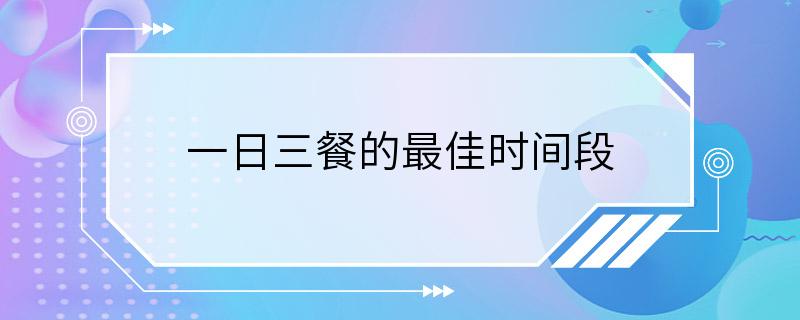 一日三餐的最佳时间段