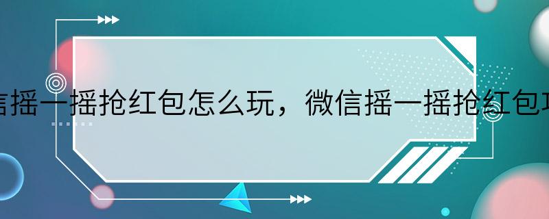 微信摇一摇抢红包怎么玩，微信摇一摇抢红包攻略