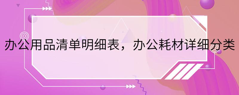 办公用品清单明细表，办公耗材详细分类