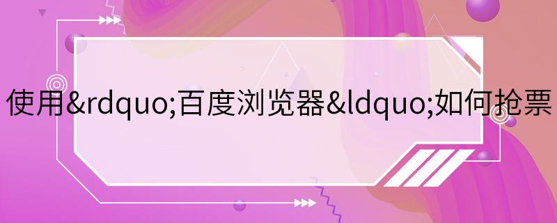 使用”百度浏览器“如何抢票