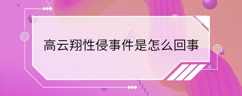 高云翔性侵事件是怎么回事