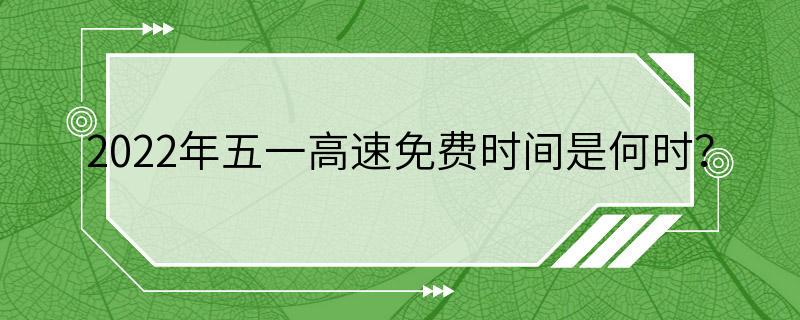 2022年五一高速免费时间是何时？