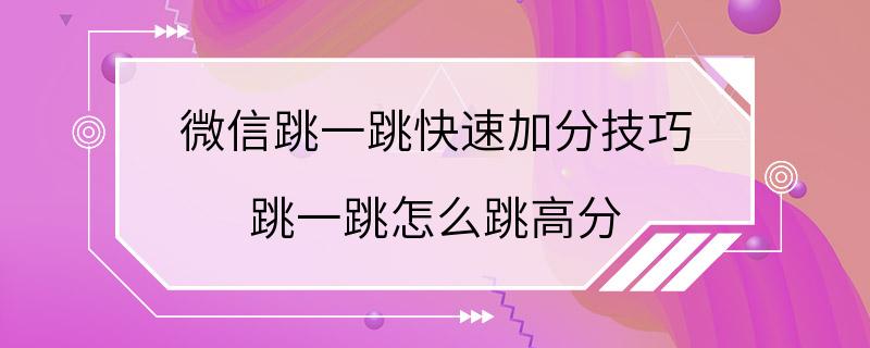 微信跳一跳快速加分技巧 跳一跳怎么跳高分