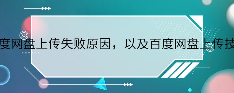 百度网盘上传失败原因，以及百度网盘上传技巧