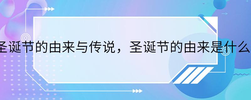 圣诞节的由来与传说，圣诞节的由来是什么？