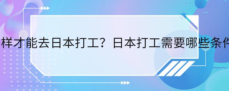 怎样才能去日本打工？日本打工需要哪些条件？