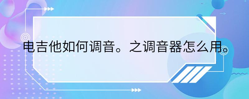 电吉他如何调音。之调音器怎么用。