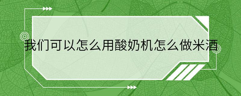 我们可以怎么用酸奶机怎么做米酒