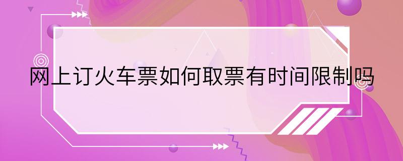 网上订火车票如何取票有时间限制吗