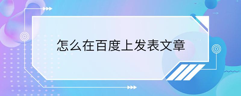 怎么在百度上发表文章