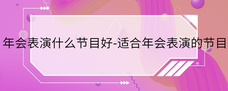 年会表演什么节目好-适合年会表演的节目