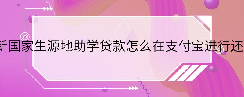 最新国家生源地助学贷款怎么在支付宝进行还款？