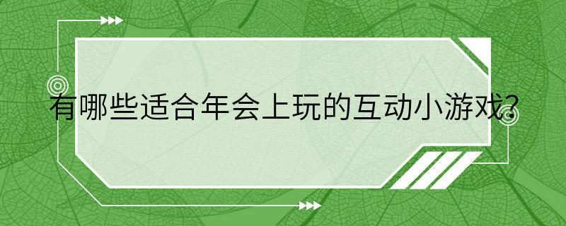 有哪些适合年会上玩的互动小游戏？