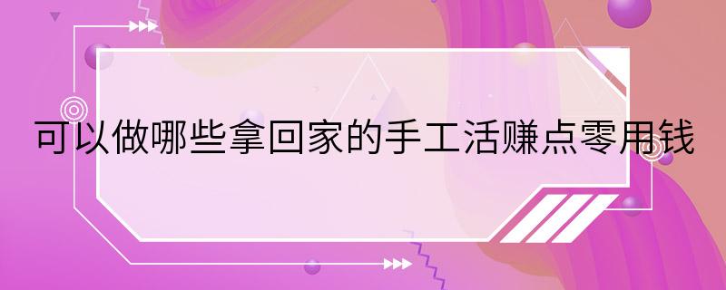 可以做哪些拿回家的手工活赚点零用钱