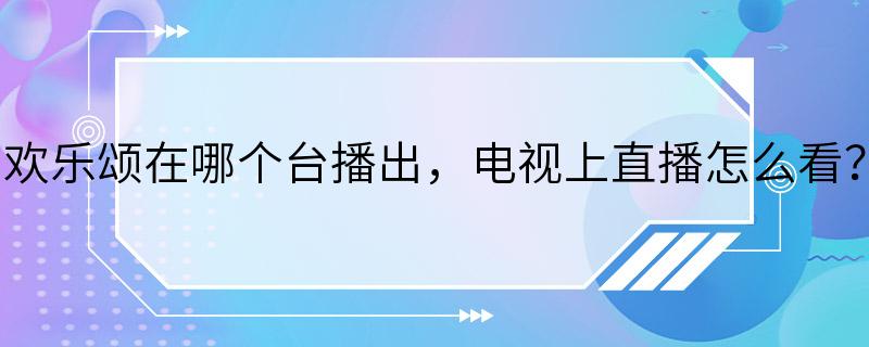 欢乐颂在哪个台播出，电视上直播怎么看？