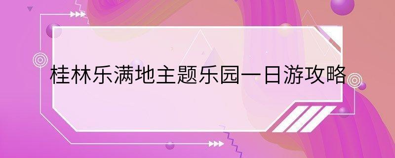 桂林乐满地主题乐园一日游攻略