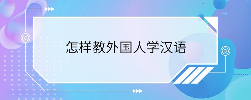 怎样教外国人学汉语