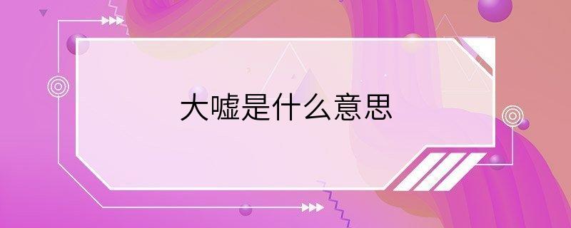 大嘘是什么意思