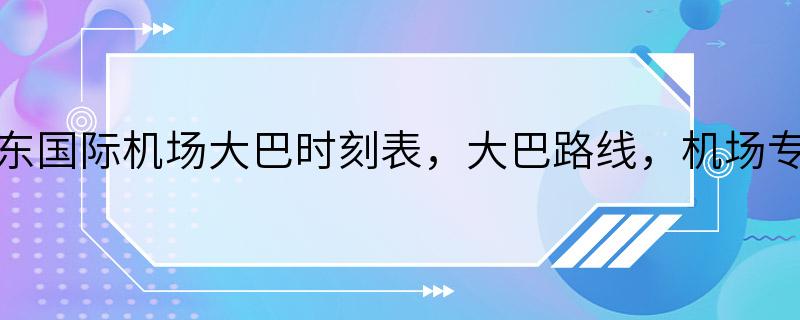 浦东国际机场大巴时刻表，大巴路线，机场专线