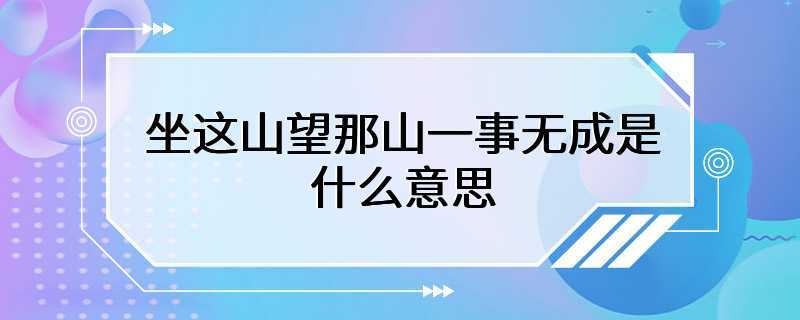 坐这山望那山一事无成是什么意思