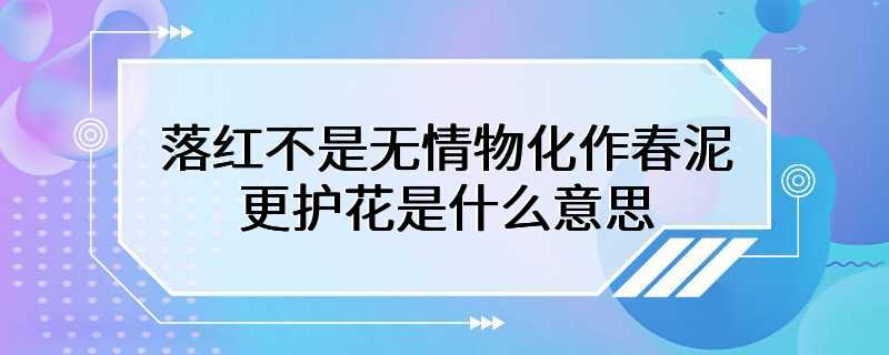 落红不是无情物化作春泥更护花是什么意思