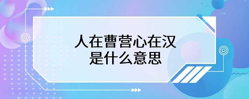 人在曹营心在汉是什么意思