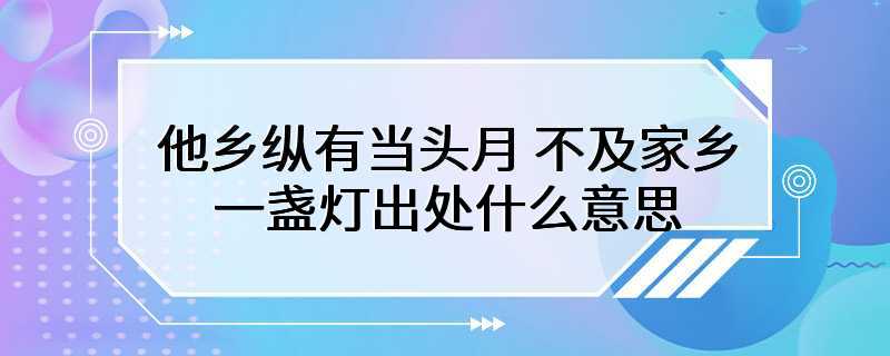 他乡纵有当头月不及家乡一盏灯出处什么意思