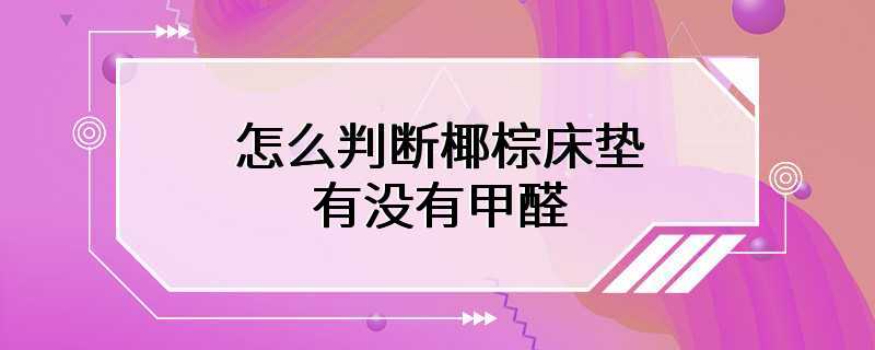 怎么判断椰棕床垫有没有甲醛